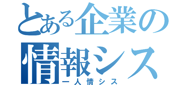 とある企業の情報システム（一人情シス）