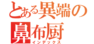 とある異端の鼻布厨（インデックス）