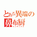 とある異端の鼻布厨（インデックス）