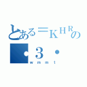 とある＝ＫＨＲ＝の・３・（ｗｍｍｔ）