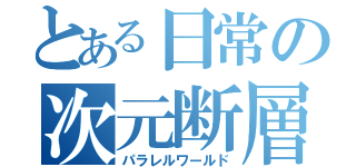 とある日常の次元断層（パラレルワールド）