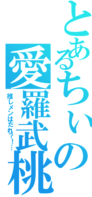 とあるちぃの愛羅武桃黒（推しメンはだれ？！…）