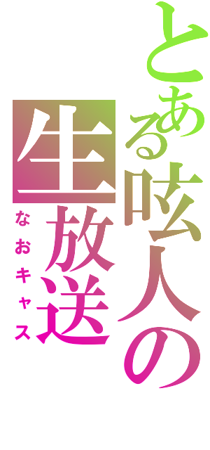 とある呟人の生放送（なおキャス）