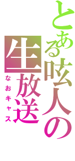 とある呟人の生放送（なおキャス）