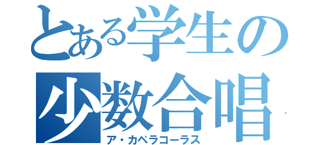 とある学生の少数合唱（ア・カペラコーラス）