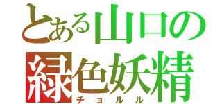 とある山口の緑色妖精（チョルル）