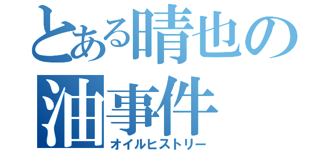 とある晴也の油事件（オイルヒストリー）