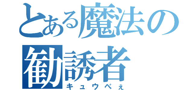 とある魔法の勧誘者（キュウべぇ）