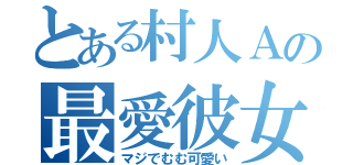 とある村人Ａの最愛彼女（マジでむむ可愛い）