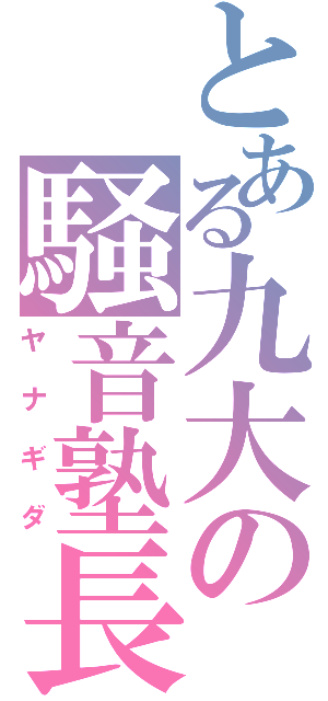 とある九大の騒音塾長（ヤナギダ）