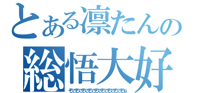 とある凛たんの総悟大好（そうごそうごそうごそうごそうごそうごそうごそうごそうｇ）