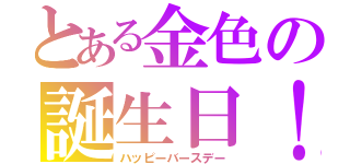 とある金色の誕生日！（ハッピーバースデー）