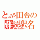 とある田舎の難読駅名（艫作北一已及位特牛…）