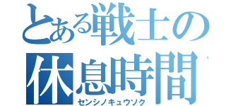 とある戦士の休息時間（センシノキュウソク）