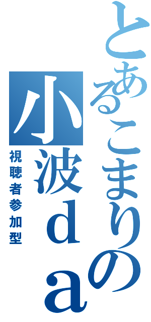 とあるこまりの小波ｄａｙ（視聴者参加型）