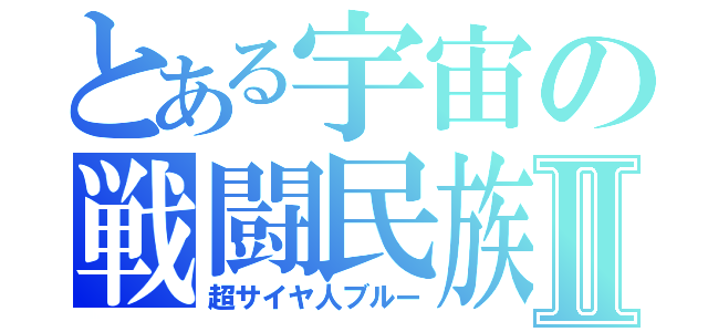 とある宇宙の戦闘民族Ⅱ（超サイヤ人ブルー）