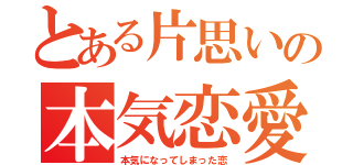 とある片思いの本気恋愛（本気になってしまった恋）