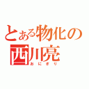 とある物化の西川亮（おにぎり）