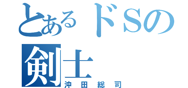 とあるドＳの剣士（沖田総司）