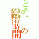 とある濴の等待時間（突然愛上．．．）