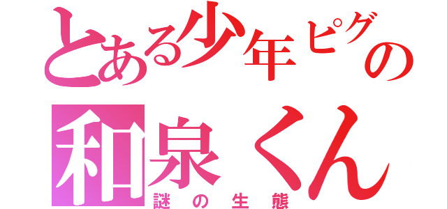 とある少年ピグの和泉くん（謎の生態）