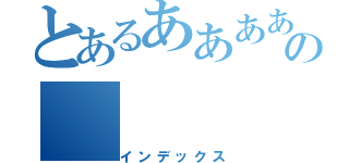 とあるああああの（インデックス）