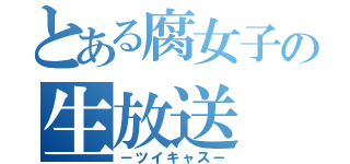 とある腐女子の生放送（－ツイキャス－）