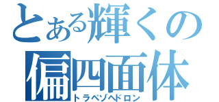 とある輝くの偏四面体（トラペゾヘドロン）