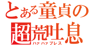 とある童貞の超荒吐息（ハァハァブレス）