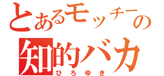 とあるモッチーの知的バカ（ひろゆき）