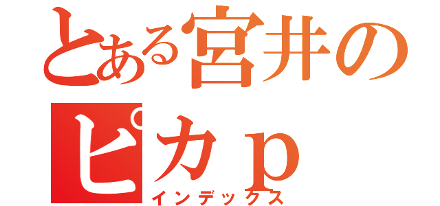 とある宮井のピカｐ（インデックス）