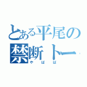 とある平尾の禁断トーク（やばば）