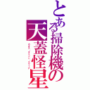 とある掃除機の天蓋怪星（カオス・ダイソン・スフィア）