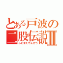 とある戸波の二股伝説Ⅱ（ふたまたでんせつ）