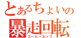 とあるちょいの暴走回転（コーヒーカップ）