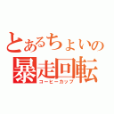 とあるちょいの暴走回転（コーヒーカップ）