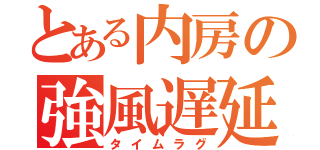 とある内房の強風遅延（タイムラグ）