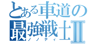 とある車道の最強戦士Ⅱ（ノノティ）