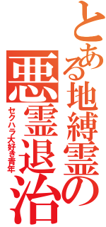 とある地縛霊の悪霊退治（セクハラ大好き青年）