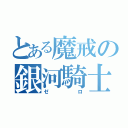 とある魔戒の銀河騎士（ゼロ）