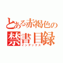 とある赤褐色の禁書目録（インデックス）