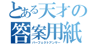 とある天才の答案用紙（パーフェクトアンサー）