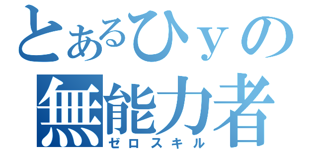 とあるひｙの無能力者（ゼロスキル）