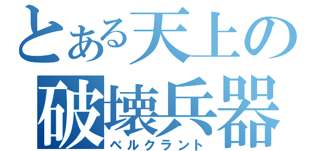 とある天上の破壊兵器（ベルクラント）