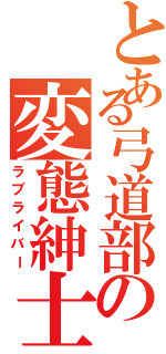 とある弓道部の変態紳士（ラブライバー）