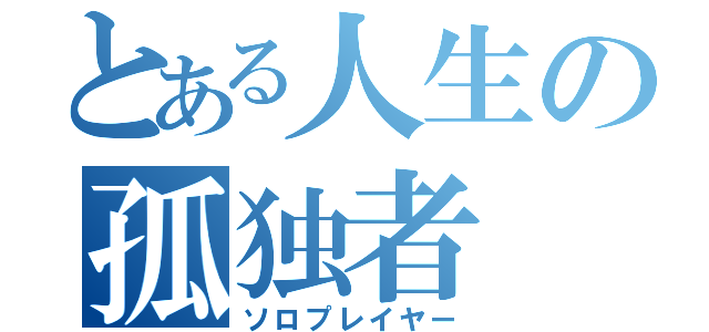 とある人生の孤独者（ソロプレイヤー）