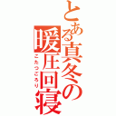 とある真冬の暖圧回寝（こたつごろり）