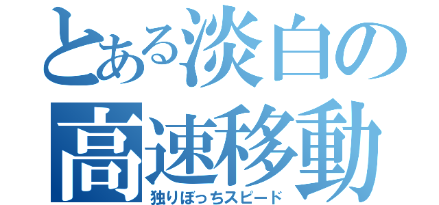 とある淡白の高速移動（独りぼっちスピード）