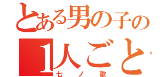 とある男の子の１人ごと（七ノ歌）