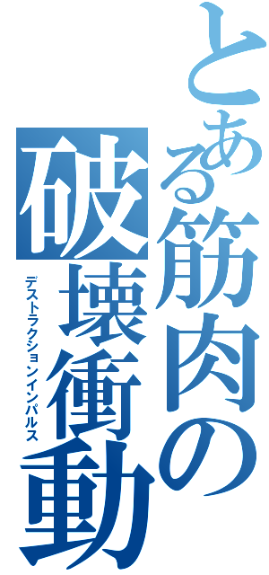 とある筋肉の破壊衝動（デストラクションインパルス）